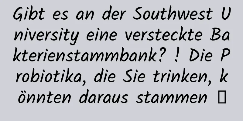 Gibt es an der Southwest University eine versteckte Bakterienstammbank? ! Die Probiotika, die Sie trinken, könnten daraus stammen →