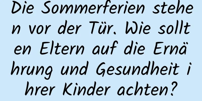 Die Sommerferien stehen vor der Tür. Wie sollten Eltern auf die Ernährung und Gesundheit ihrer Kinder achten?