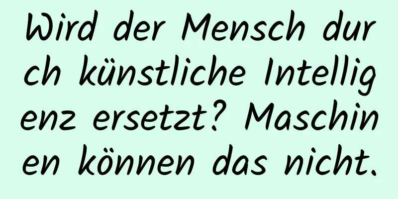 Wird der Mensch durch künstliche Intelligenz ersetzt? Maschinen können das nicht.