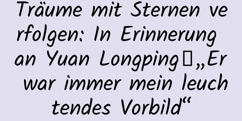 Träume mit Sternen verfolgen: In Erinnerung an Yuan Longping丨„Er war immer mein leuchtendes Vorbild“