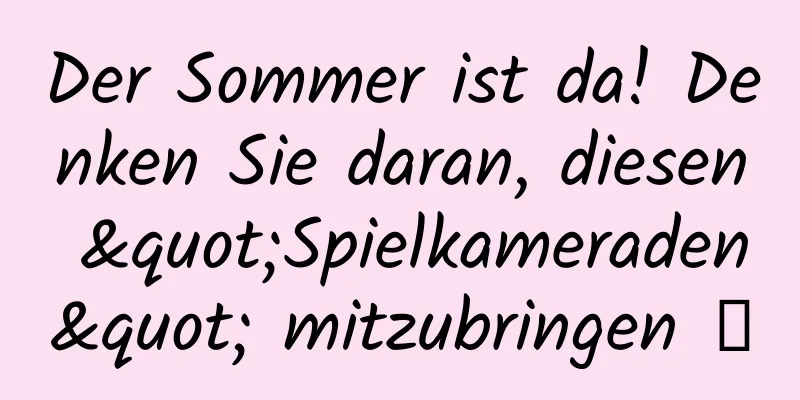 Der Sommer ist da! Denken Sie daran, diesen "Spielkameraden" mitzubringen →