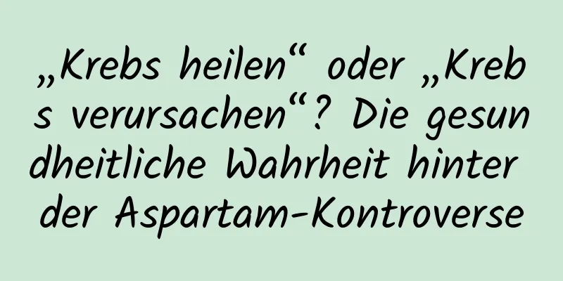 „Krebs heilen“ oder „Krebs verursachen“? Die gesundheitliche Wahrheit hinter der Aspartam-Kontroverse