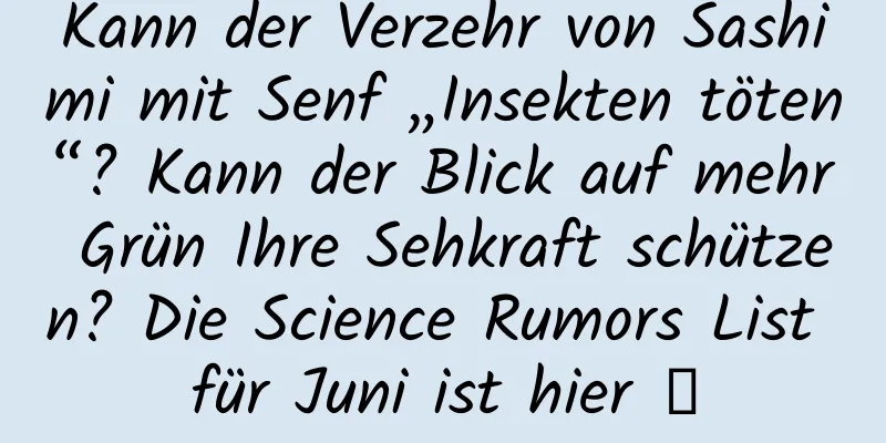 Kann der Verzehr von Sashimi mit Senf „Insekten töten“? Kann der Blick auf mehr Grün Ihre Sehkraft schützen? Die Science Rumors List für Juni ist hier →
