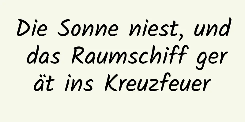 Die Sonne niest, und das Raumschiff gerät ins Kreuzfeuer
