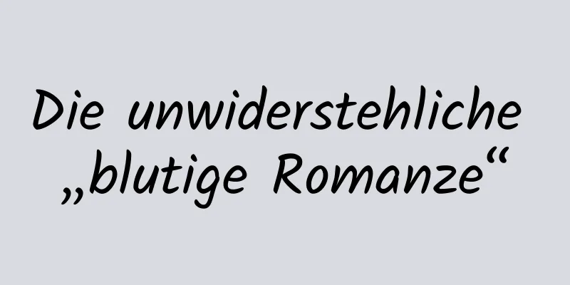 Die unwiderstehliche „blutige Romanze“