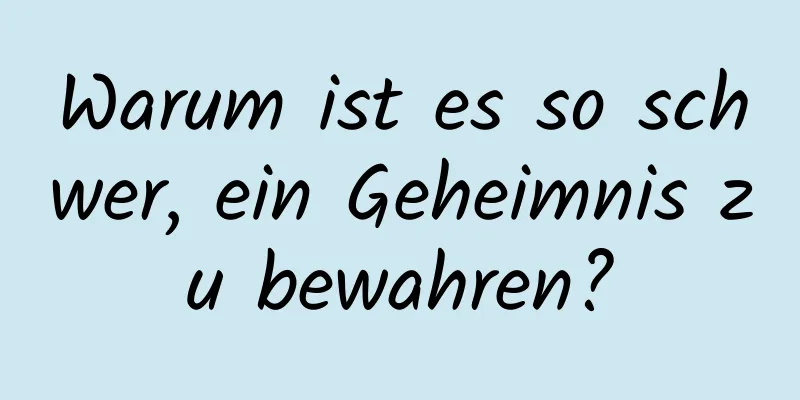 Warum ist es so schwer, ein Geheimnis zu bewahren?