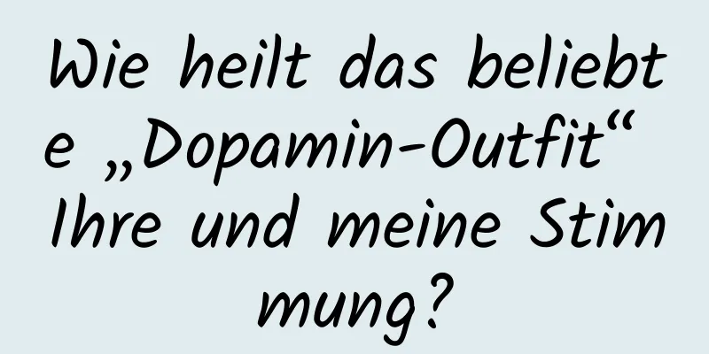 Wie heilt das beliebte „Dopamin-Outfit“ Ihre und meine Stimmung?