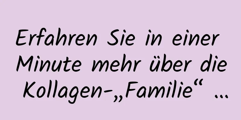 Erfahren Sie in einer Minute mehr über die Kollagen-„Familie“ …