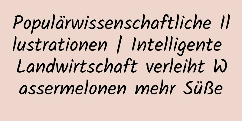 Populärwissenschaftliche Illustrationen | Intelligente Landwirtschaft verleiht Wassermelonen mehr Süße