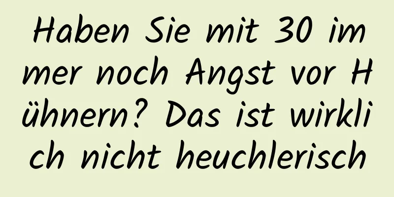 Haben Sie mit 30 immer noch Angst vor Hühnern? Das ist wirklich nicht heuchlerisch