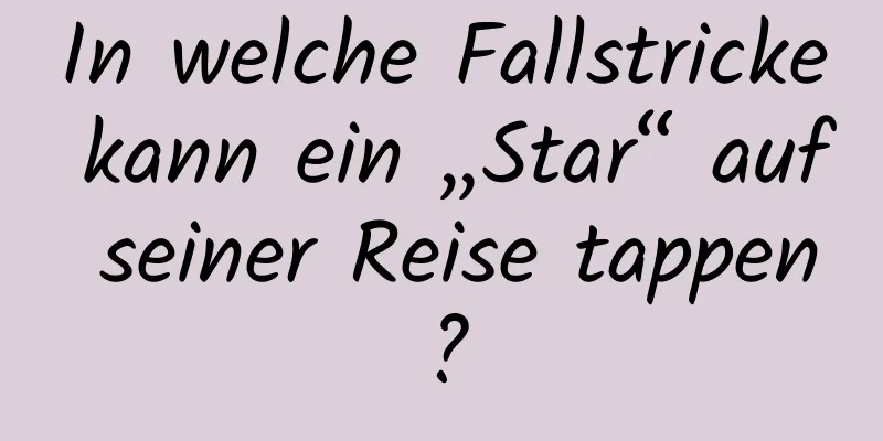 In welche Fallstricke kann ein „Star“ auf seiner Reise tappen?