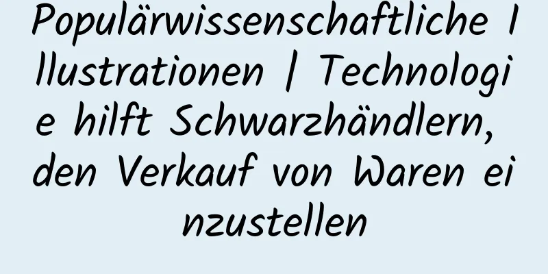 Populärwissenschaftliche Illustrationen | Technologie hilft Schwarzhändlern, den Verkauf von Waren einzustellen