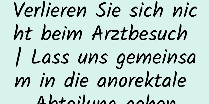 Verlieren Sie sich nicht beim Arztbesuch | Lass uns gemeinsam in die anorektale Abteilung gehen