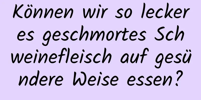 Können wir so leckeres geschmortes Schweinefleisch auf gesündere Weise essen?