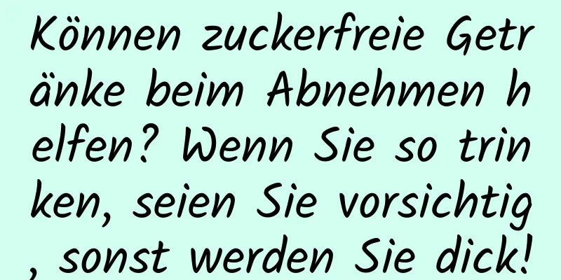 Können zuckerfreie Getränke beim Abnehmen helfen? Wenn Sie so trinken, seien Sie vorsichtig, sonst werden Sie dick!