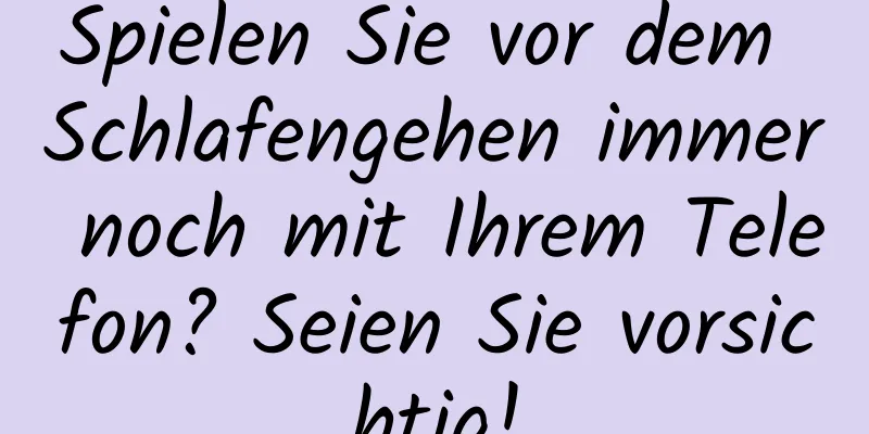 Spielen Sie vor dem Schlafengehen immer noch mit Ihrem Telefon? Seien Sie vorsichtig!