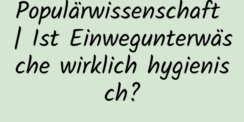 Populärwissenschaft | Ist Einwegunterwäsche wirklich hygienisch?