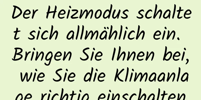 Der Heizmodus schaltet sich allmählich ein. Bringen Sie Ihnen bei, wie Sie die Klimaanlage richtig einschalten