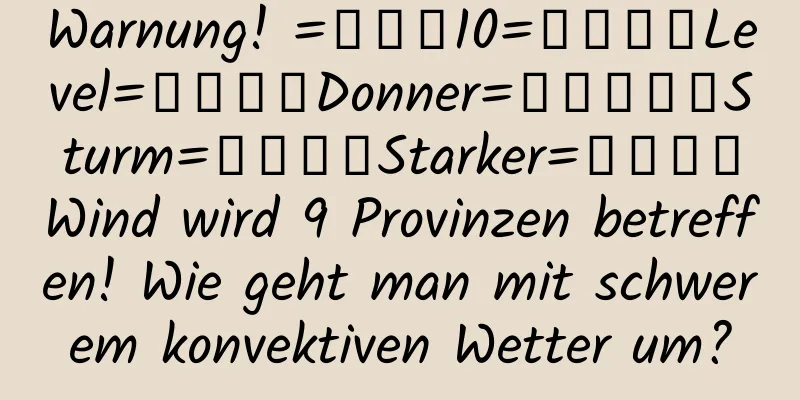 Warnung! =͟͟͞10=͟͟͞͞Level=͟͟͞͞Donner=͟͟͞͞͞Sturm=͟͟͞͞Starker=͟͟͞͞Wind wird 9 Provinzen betreffen! Wie geht man mit schwerem konvektiven Wetter um?