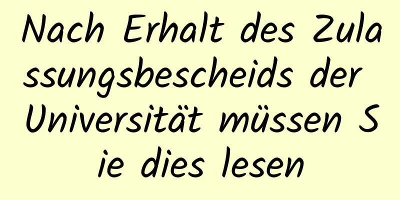 Nach Erhalt des Zulassungsbescheids der Universität müssen Sie dies lesen