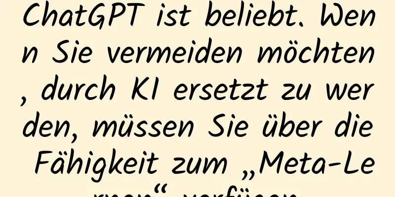 ChatGPT ist beliebt. Wenn Sie vermeiden möchten, durch KI ersetzt zu werden, müssen Sie über die Fähigkeit zum „Meta-Lernen“ verfügen.