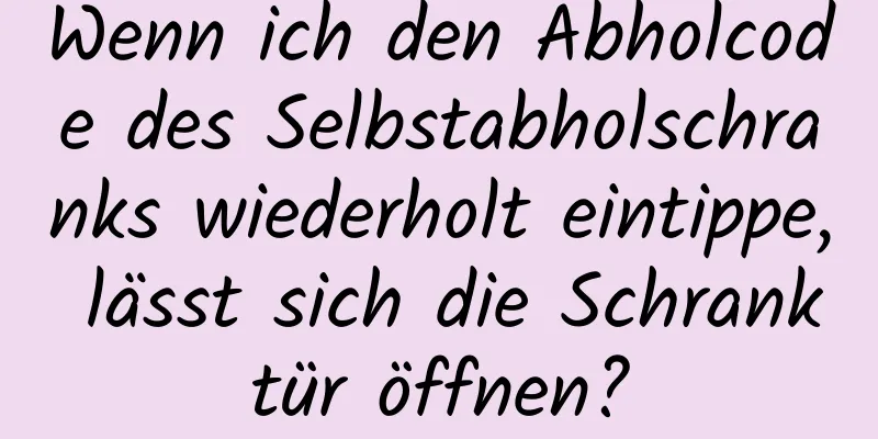 Wenn ich den Abholcode des Selbstabholschranks wiederholt eintippe, lässt sich die Schranktür öffnen?