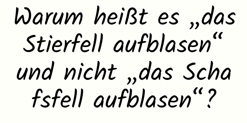 Warum heißt es „das Stierfell aufblasen“ und nicht „das Schafsfell aufblasen“?