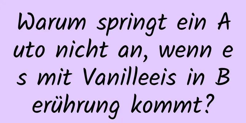Warum springt ein Auto nicht an, wenn es mit Vanilleeis in Berührung kommt?
