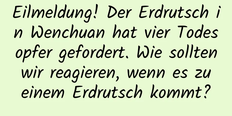 Eilmeldung! Der Erdrutsch in Wenchuan hat vier Todesopfer gefordert. Wie sollten wir reagieren, wenn es zu einem Erdrutsch kommt?