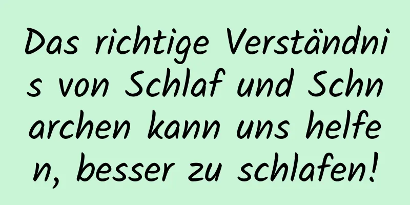 Das richtige Verständnis von Schlaf und Schnarchen kann uns helfen, besser zu schlafen!