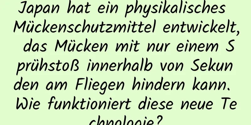 Japan hat ein physikalisches Mückenschutzmittel entwickelt, das Mücken mit nur einem Sprühstoß innerhalb von Sekunden am Fliegen hindern kann. Wie funktioniert diese neue Technologie?