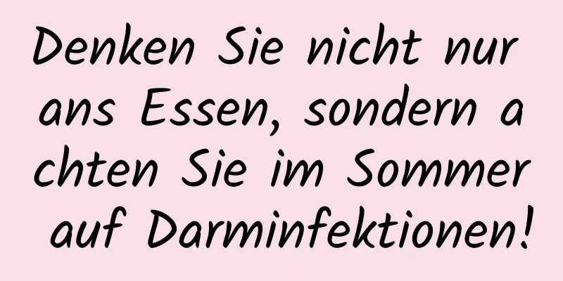 Denken Sie nicht nur ans Essen, sondern achten Sie im Sommer auf Darminfektionen!