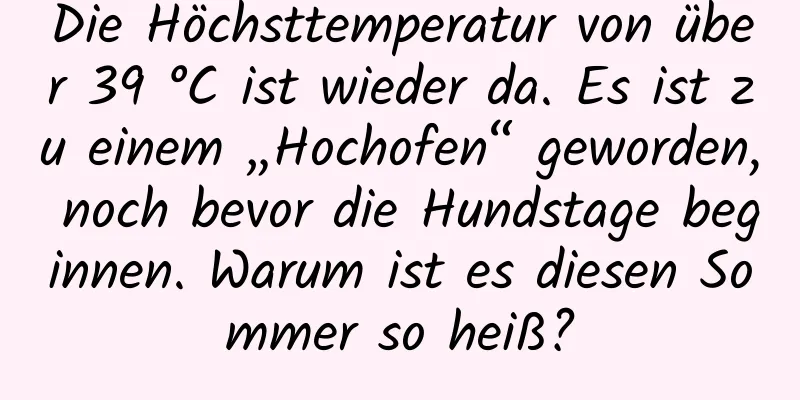 Die Höchsttemperatur von über 39 °C ist wieder da. Es ist zu einem „Hochofen“ geworden, noch bevor die Hundstage beginnen. Warum ist es diesen Sommer so heiß?