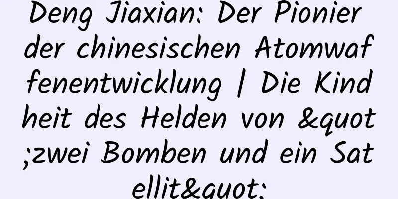 Deng Jiaxian: Der Pionier der chinesischen Atomwaffenentwicklung | Die Kindheit des Helden von "zwei Bomben und ein Satellit"