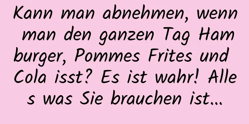 Kann man abnehmen, wenn man den ganzen Tag Hamburger, Pommes Frites und Cola isst? Es ist wahr! Alles was Sie brauchen ist...