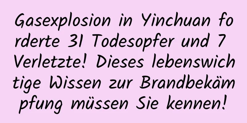 Gasexplosion in Yinchuan forderte 31 Todesopfer und 7 Verletzte! Dieses lebenswichtige Wissen zur Brandbekämpfung müssen Sie kennen!