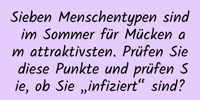 Sieben Menschentypen sind im Sommer für Mücken am attraktivsten. Prüfen Sie diese Punkte und prüfen Sie, ob Sie „infiziert“ sind?
