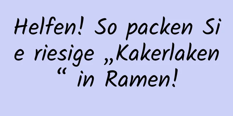 Helfen! So packen Sie riesige „Kakerlaken“ in Ramen!