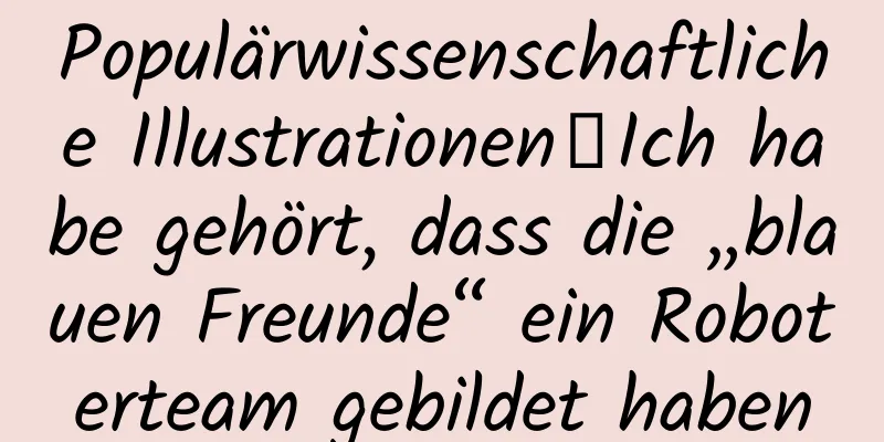 Populärwissenschaftliche Illustrationen丨Ich habe gehört, dass die „blauen Freunde“ ein Roboterteam gebildet haben