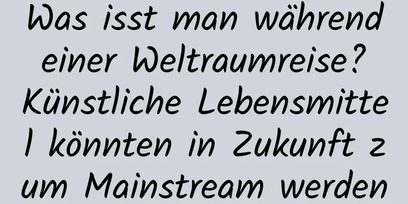 Was isst man während einer Weltraumreise? Künstliche Lebensmittel könnten in Zukunft zum Mainstream werden