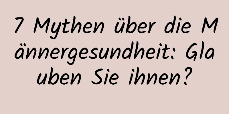 7 Mythen über die Männergesundheit: Glauben Sie ihnen?