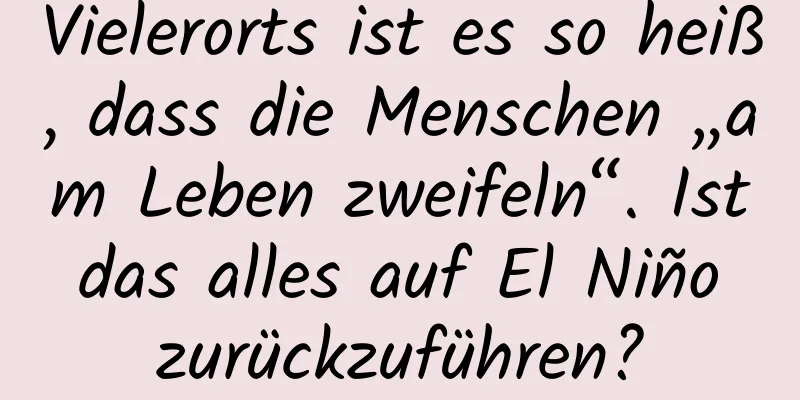 Vielerorts ist es so heiß, dass die Menschen „am Leben zweifeln“. Ist das alles auf El Niño zurückzuführen?