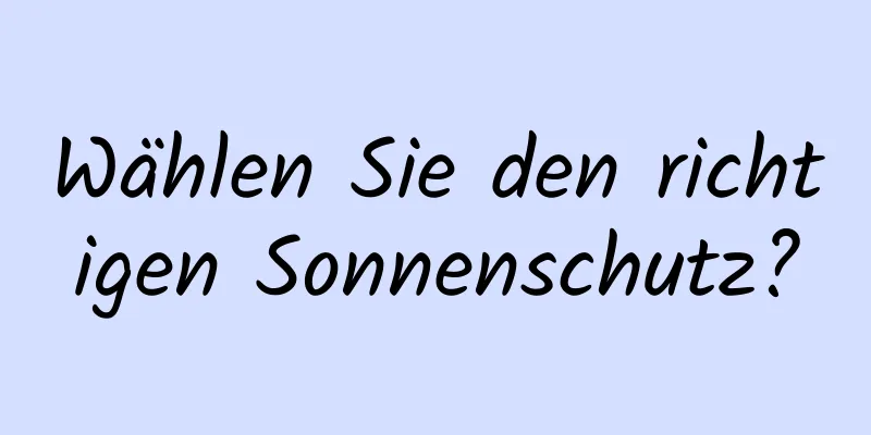 Wählen Sie den richtigen Sonnenschutz?