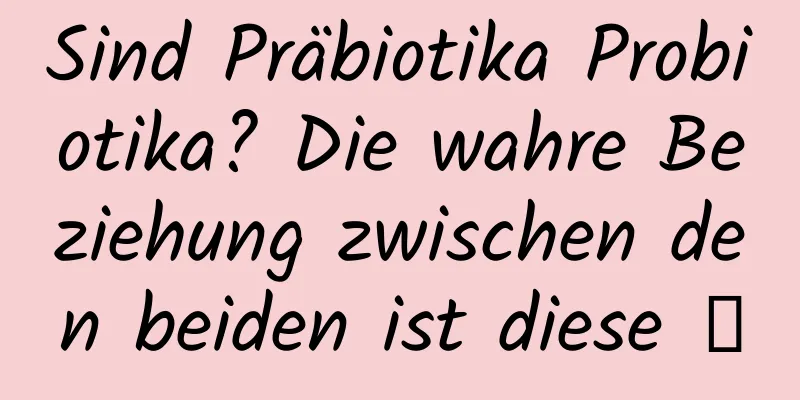 Sind Präbiotika Probiotika? Die wahre Beziehung zwischen den beiden ist diese →