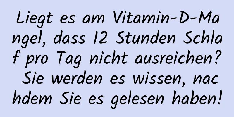 Liegt es am Vitamin-D-Mangel, dass 12 Stunden Schlaf pro Tag nicht ausreichen? Sie werden es wissen, nachdem Sie es gelesen haben!