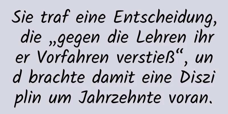 Sie traf eine Entscheidung, die „gegen die Lehren ihrer Vorfahren verstieß“, und brachte damit eine Disziplin um Jahrzehnte voran.