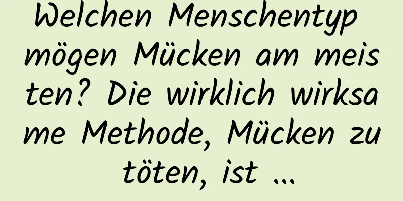 Welchen Menschentyp mögen Mücken am meisten? Die wirklich wirksame Methode, Mücken zu töten, ist ...