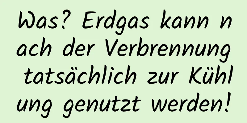Was? Erdgas kann nach der Verbrennung tatsächlich zur Kühlung genutzt werden!