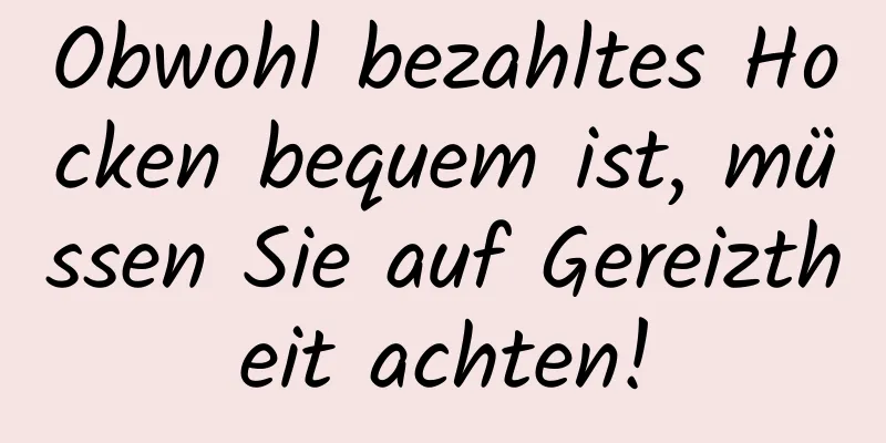 Obwohl bezahltes Hocken bequem ist, müssen Sie auf Gereiztheit achten!