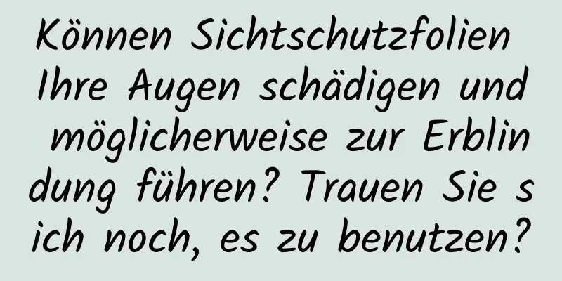 Können Sichtschutzfolien Ihre Augen schädigen und möglicherweise zur Erblindung führen? Trauen Sie sich noch, es zu benutzen?